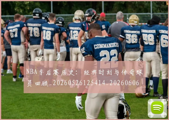 NBA季后赛历史：经典时刻与传奇球员回顾_20260526125414_20260606165650