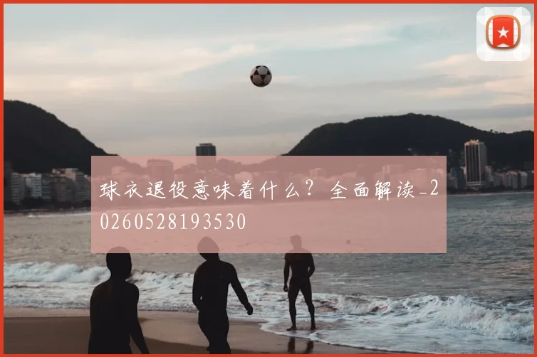 球衣退役意味着什么？全面解读_20260528193530