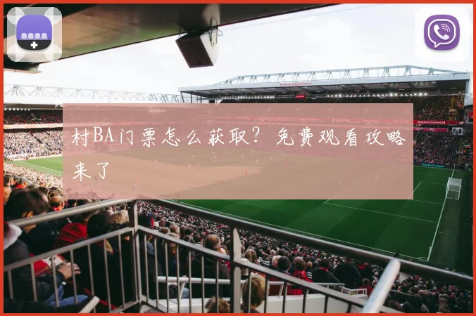 村BA门票怎么获取?免费观看攻略来了